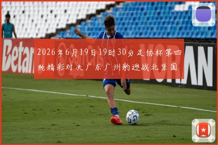 2026年6月19日19时30分足协杯第四轮精彩对决广东广州豹迎战北京国安