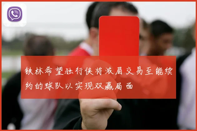 铁林希望独行侠将浓眉交易至能续约的球队以实现双赢局面