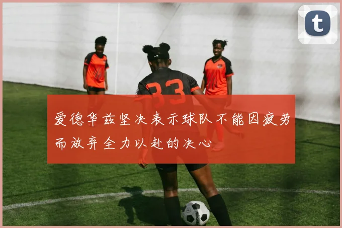 爱德华兹坚决表示球队不能因疲劳而放弃全力以赴的决心