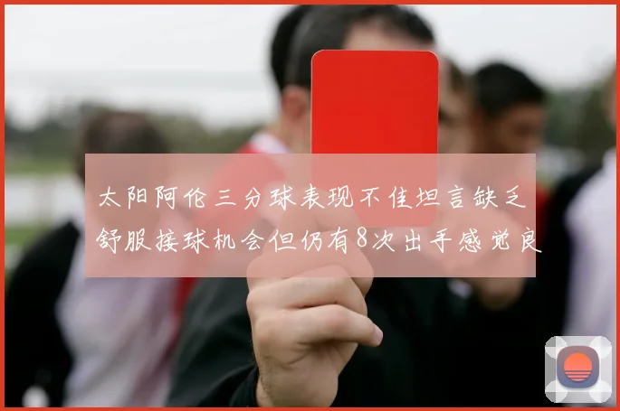 太阳阿伦三分球表现不佳坦言缺乏舒服接球机会但仍有8次出手感觉良好