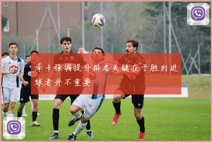 泽卡强调提升排名关键在于胜利进球者并不重要