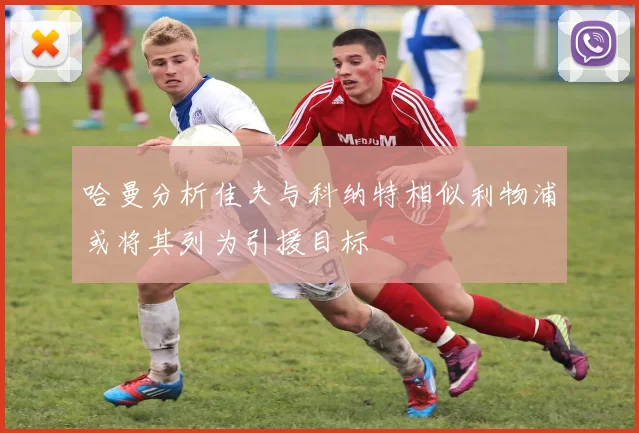 哈曼分析佳夫与科纳特相似利物浦或将其列为引援目标