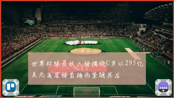 世界杯球员收入榜揭晓C罗以295亿美元高居榜首梅西紧随其后